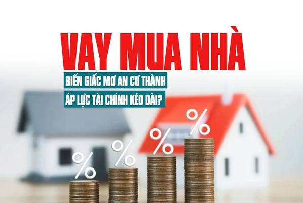 Vay mua nhà: Biến giấc mơ an cư thành áp lực tài chính kéo dài