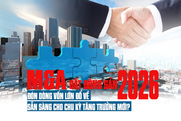 M&A Bất động sản 2026: Đón dòng vốn lớn đổ về, sẵn sàng cho chu kỳ tăng trưởng mới