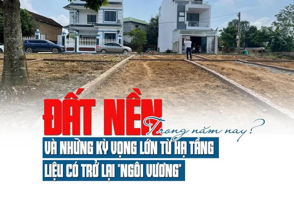 Đất nền và những kỳ vọng lớn từ hạ tầng, liệu có trở lại “ngôi vương” trong năm nay