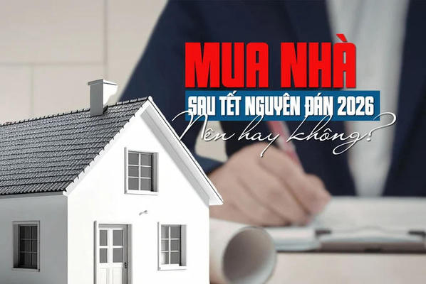 Mua nhà sau Tết Nguyên đán 2026: Nên hay không?