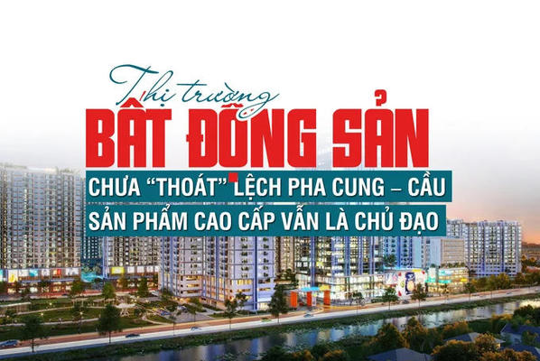 Thị trường bất động sản chưa “thoát” lệch pha cung – cầu, sản phẩm cao cấp vẫn là chủ đạo