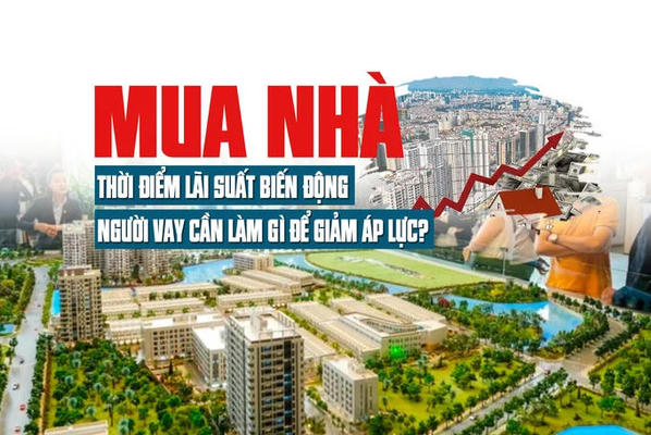 Mua nhà thời điểm lãi suất biến động, người vay cần làm gì để giảm áp lực?