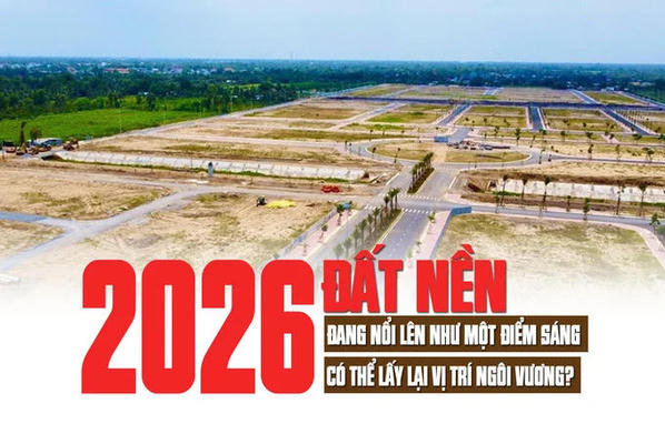 Đất nền 2026: Đang nổi lên như một điểm sáng, có thể lấy lại vị trí ngôi vương