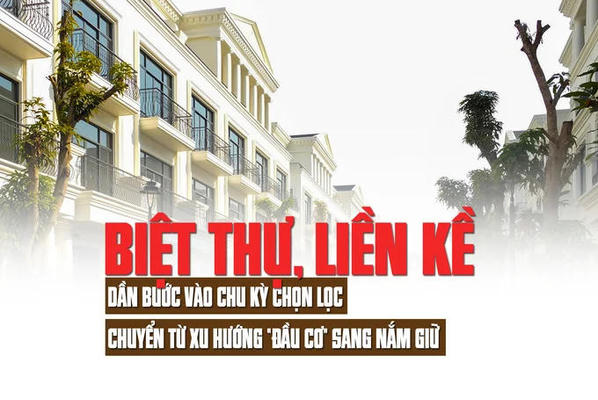 Biệt thự, liền kề: Dần bước vào chu kỳ chọn lọc, chuyển từ xu hướng “đầu cơ” sang nắm giữ