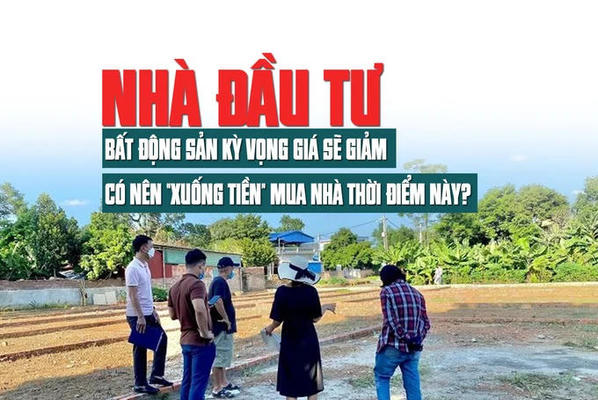 Nhà đầu tư bất động sản kỳ vọng giá sẽ giảm, có nên “xuống tiền” mua nhà thời điểm này?