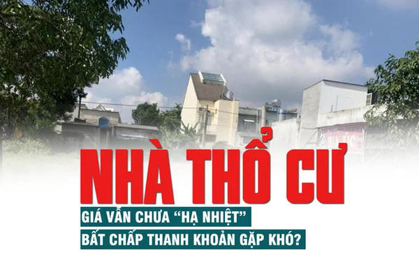 Nhà thổ cư: Giá vẫn chưa “hạ nhiệt” bất chấp thanh khoản gặp khó Nhà thổ cư: Giá vẫn chưa “hạ nhiệt” bất chấp thanh khoản gặp khó