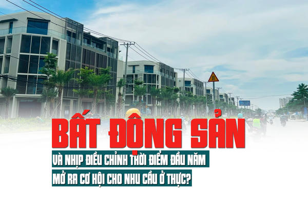 Thị trường bất động sản và nhịp điều chỉnh thời điểm đầu năm, mở ra cơ hội cho nhu cầu ở thực Thị trường bất động sản và nhịp điều chỉnh thời điểm đầu năm, mở ra cơ hội cho nhu cầu ở thực