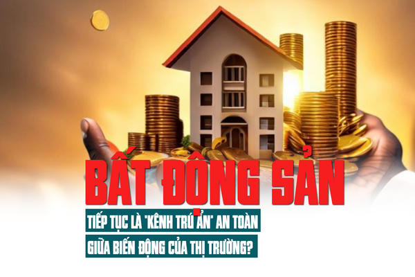 Bất động sản: Tiếp tục là “kênh trú ẩn” an toàn giữa biến động của thị trường Bất động sản: Tiếp tục là “kênh trú ẩn” an toàn giữa biến động của thị trường