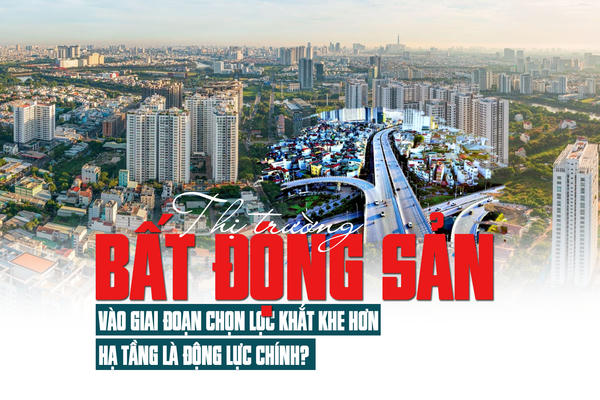Thị trường bất động sản vào giai đoạn chọn lọc khắt khe hơn, hạ tầng là động lực chính