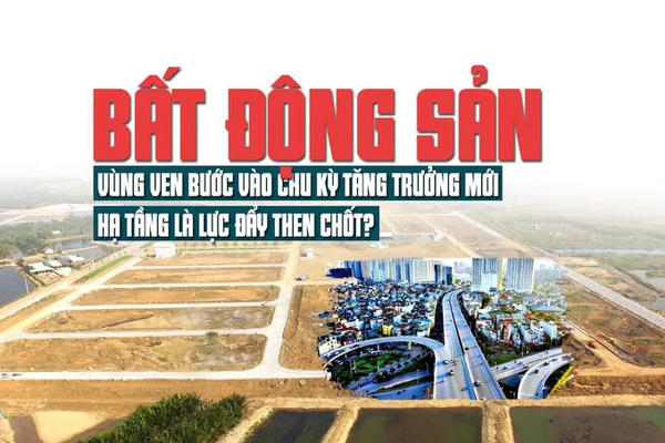 Bất động sản vùng ven bước vào chu kỳ tăng trưởng mới, hạ tầng là lực đẩy then chốt