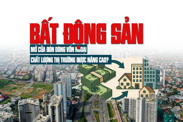 Bất động sản mở cửa đón dòng vốn ngoại, chất lượng thị trường được nâng cao