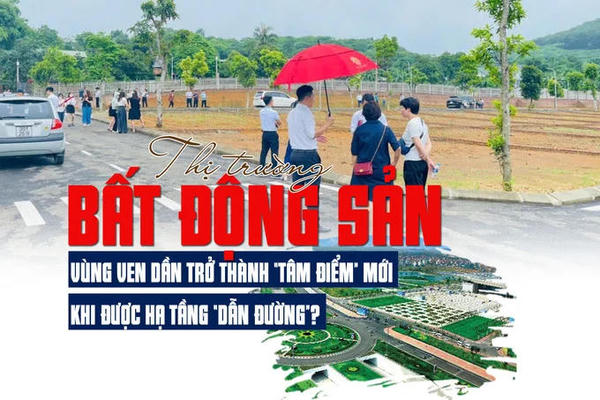 Thị trường bất động sản vùng ven dần trở thành “tâm điểm” mới khi được hạ tầng “dẫn đường”