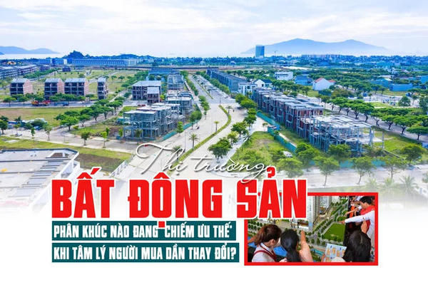 Thị trường bất động sản: Phân khúc nào đang “chiếm ưu thế” khi tâm lý người mua dần thay đổi