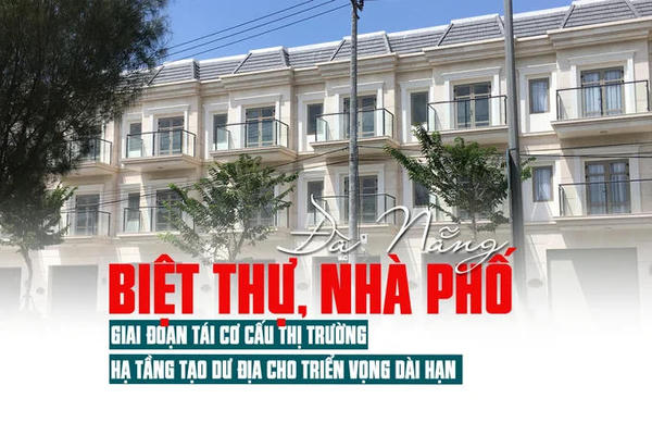 Biệt thự, nhà phố Đà Nẵng: Giai đoạn tái cơ cấu thị trường, hạ tầng tạo dư địa cho triển vọng dài hạn Biệt thự, nhà phố Đà Nẵng: Giai đoạn tái cơ cấu thị trường, hạ tầng tạo dư địa cho triển vọng dài hạn