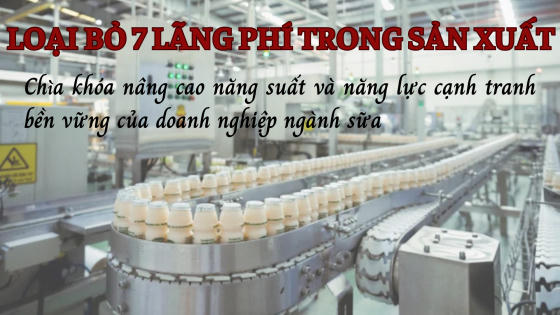Loại bỏ 7 lãng phí trong sản xuất: Chìa khóa nâng cao năng suất và năng lực cạnh tranh bền vững của doanh nghiệp ngành sữa