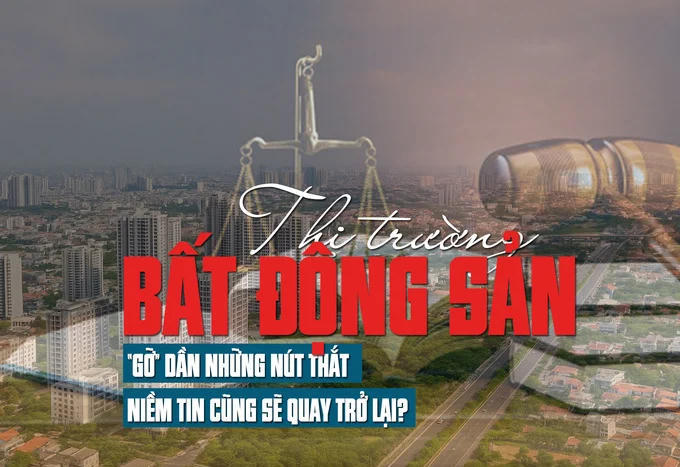 Thị trường bất động sản: “Gỡ” dần những nút thắt, niềm tin cũng sẽ quay trở lại