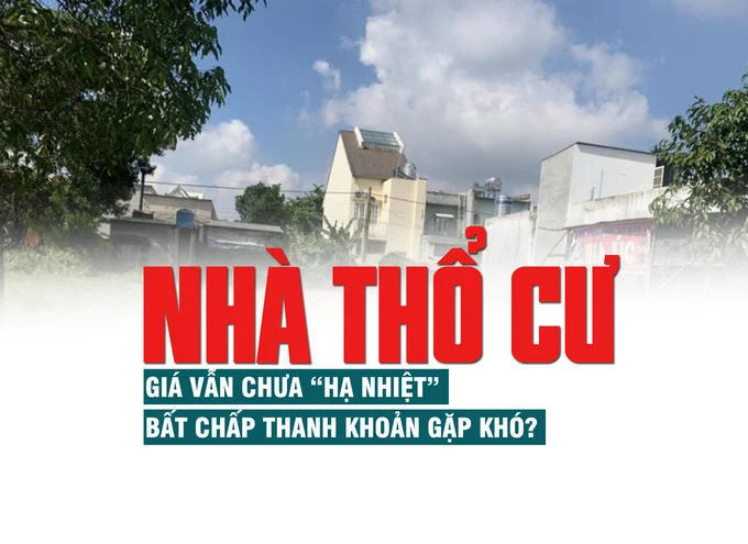 Nhà thổ cư: Giá vẫn chưa “hạ nhiệt” bất chấp thanh khoản gặp khó Nhà thổ cư: Giá vẫn chưa “hạ nhiệt” bất chấp thanh khoản gặp khó