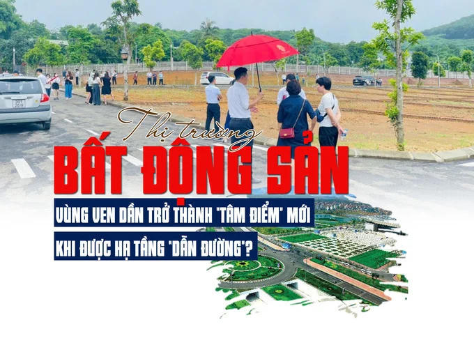 Thị trường bất động sản vùng ven dần trở thành “tâm điểm” mới khi được hạ tầng “dẫn đường”
