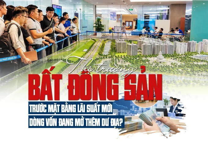 Thị trường bất động sản trước mặt bằng lãi suất mới: Dòng vốn đang mở thêm dư địa