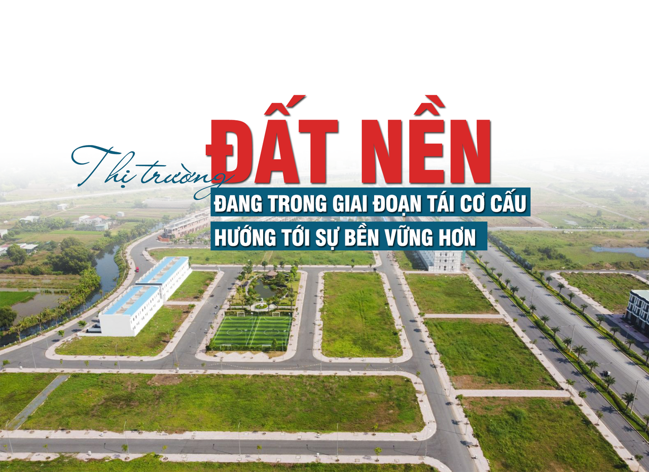 Thị trường đất nền: Đang trong đoạn tái cơ cấu, hướng tới sự bền vững hơn Thị trường đất nền: Đang trong đoạn tái cơ cấu, hướng tới sự bền vững hơn