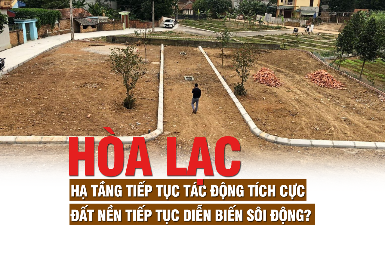 Hòa Lạc: Hạ tầng tiếp tục tác động tích cực, đất nền tiếp tục diễn biến sôi động Hòa Lạc: Hạ tầng tiếp tục tác động tích cực, đất nền tiếp tục diễn biến sôi động