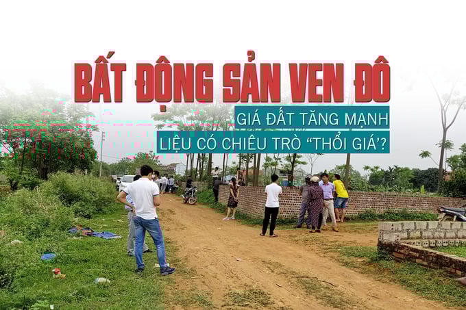 Bất động sản ven đô: Giá đất tăng mạnh, liệu có chiêu trò “thổi giá”?