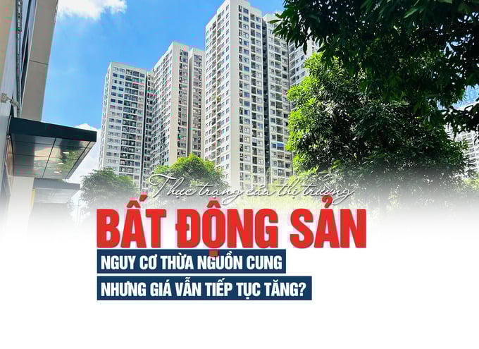 Thực trạng của thị trường bất động sản: nguy cơ thừa nguồn cung nhưng giá vẫn tiếp tục tăng?