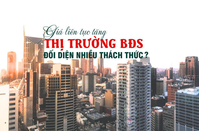 Giá liên tục tăng, thị trường bất động sản gặp nhiều thách thức?