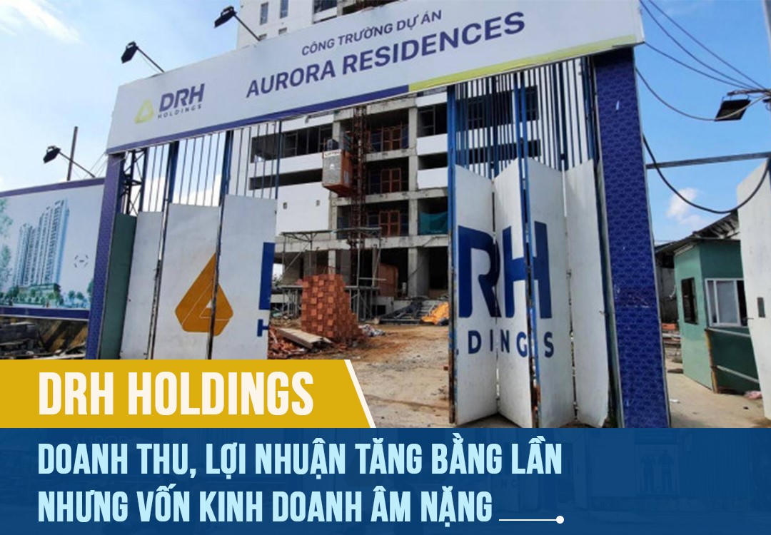 DRH Holdings: Doanh thu, lợi nhuận tăng bằng lần nhưng vốn kinh doanh âm nặng