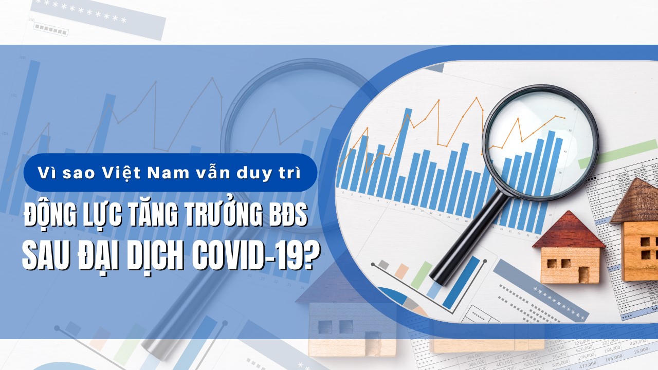 Vì sao Việt Nam vẫn duy trì động lực tăng trưởng bất động sản sau đại dịch Covid-19?