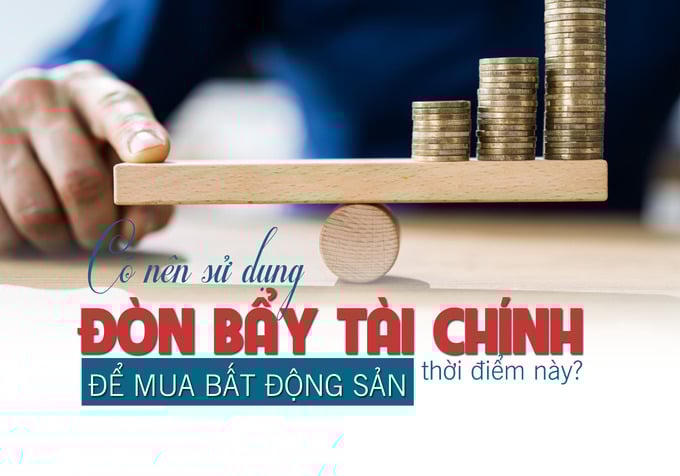 Có nên sử dụng đòn bẩy tài chính để mua bất động sản thời điểm này?