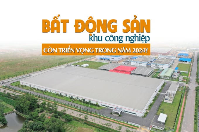 Bất động sản khu công nghiệp còn triển vọng trong năm 2024?