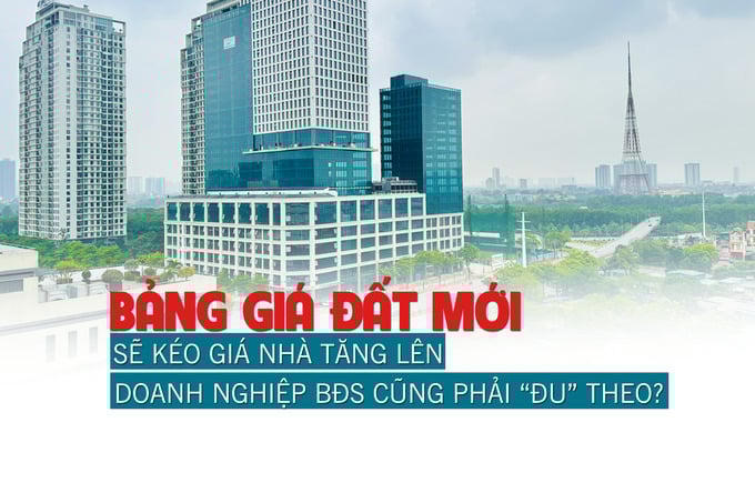 Bảng giá đất mới sẽ kéo giá nhà tăng lên, doanh nghiệp bất động sản cũng phải “đu” theo?