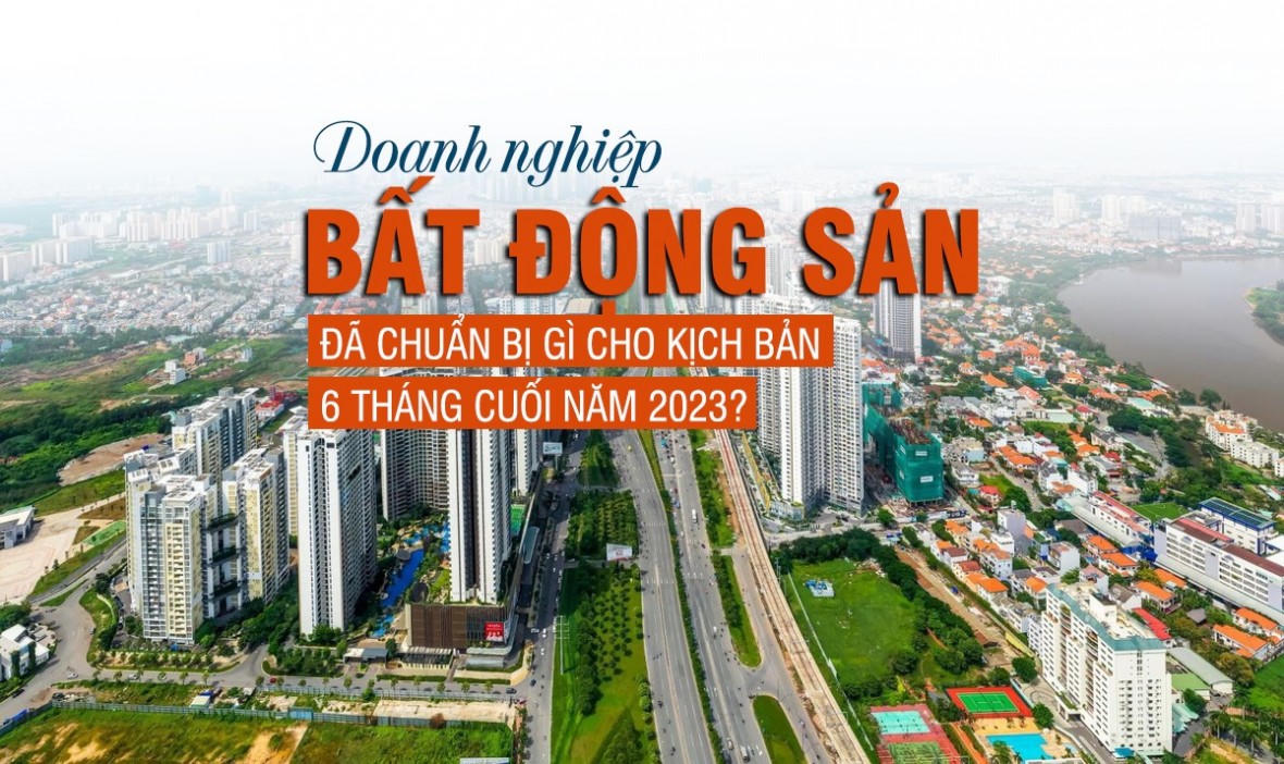 Doanh nghiệp bất động sản đã chuẩn bị gì cho kịch bản 6 tháng cuối năm 2023?