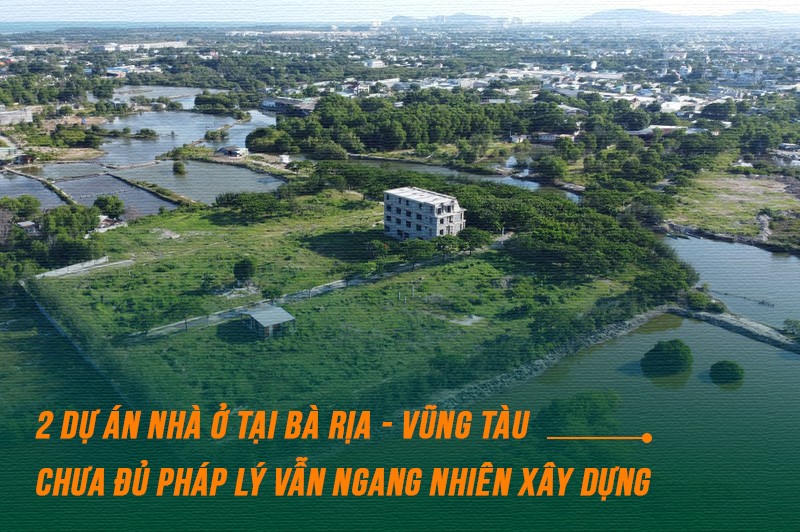 2 dự án nhà ở tại Bà Rịa - Vũng Tàu chưa đủ pháp lý vẫn ngang nhiên xây dựng