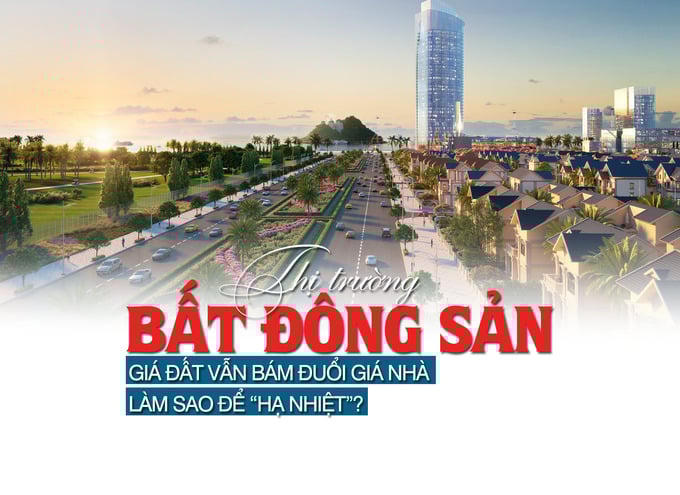 Thị trường bất động sản: Giá đất vẫn bám đuổi giá nhà, làm sao để “hạ nhiệt”?