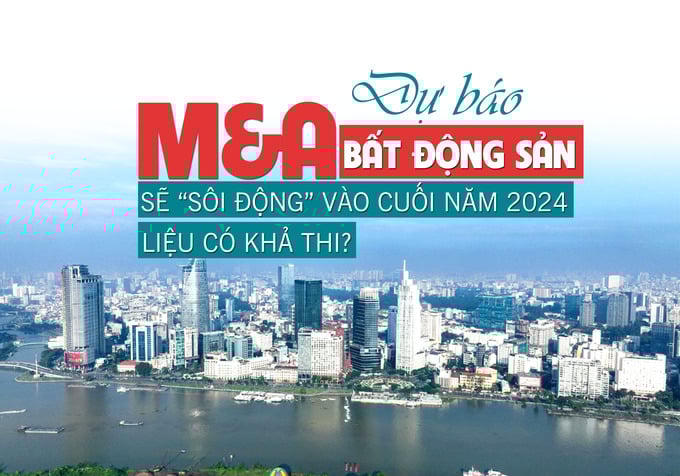 Dự báo M&A bất động sản sẽ “sôi động” vào cuối năm 2024, liệu có khả thi?