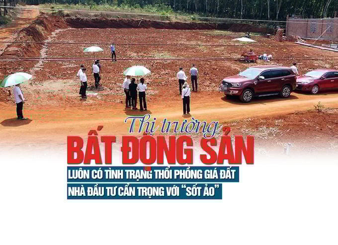 Thị trường bất động sản luôn có tình trạng “thổi phồng” giá đất, nhà đầu tư cẩn trọng với “sốt ảo”