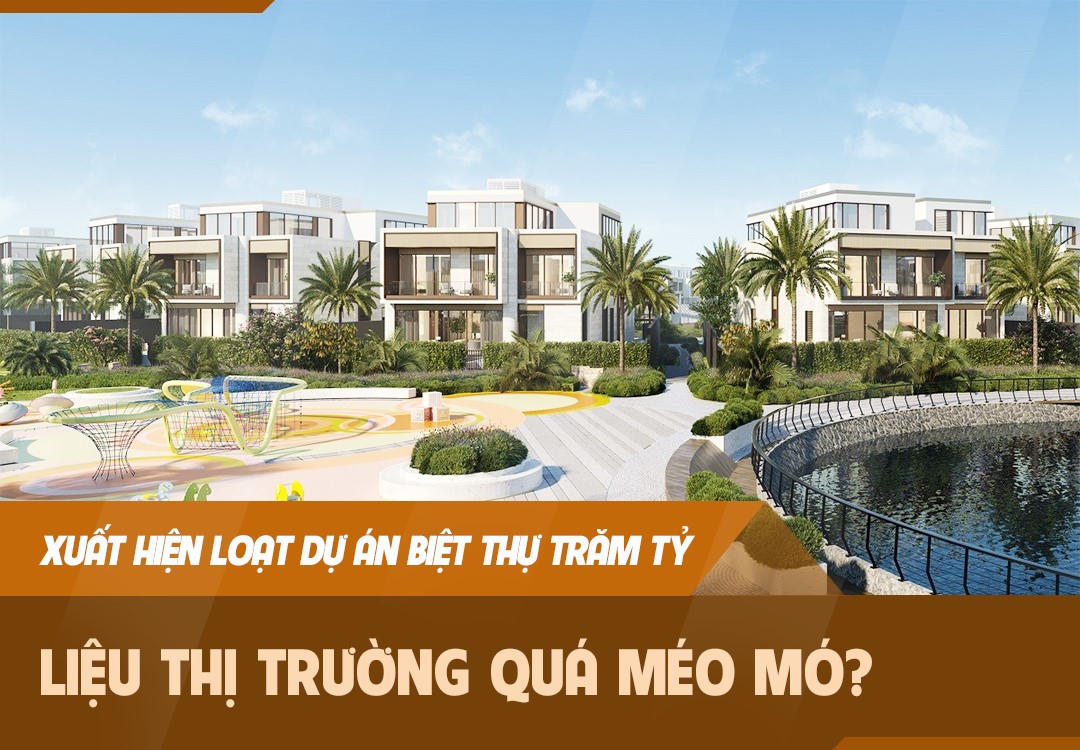Xuất hiện loạt dự án biệt thự trăm tỷ: Liệu thị trường quá méo mó?