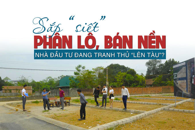 Sắp “siết” phân lô, bán nền, nhà đầu tư đang tranh thủ “lên tàu”?