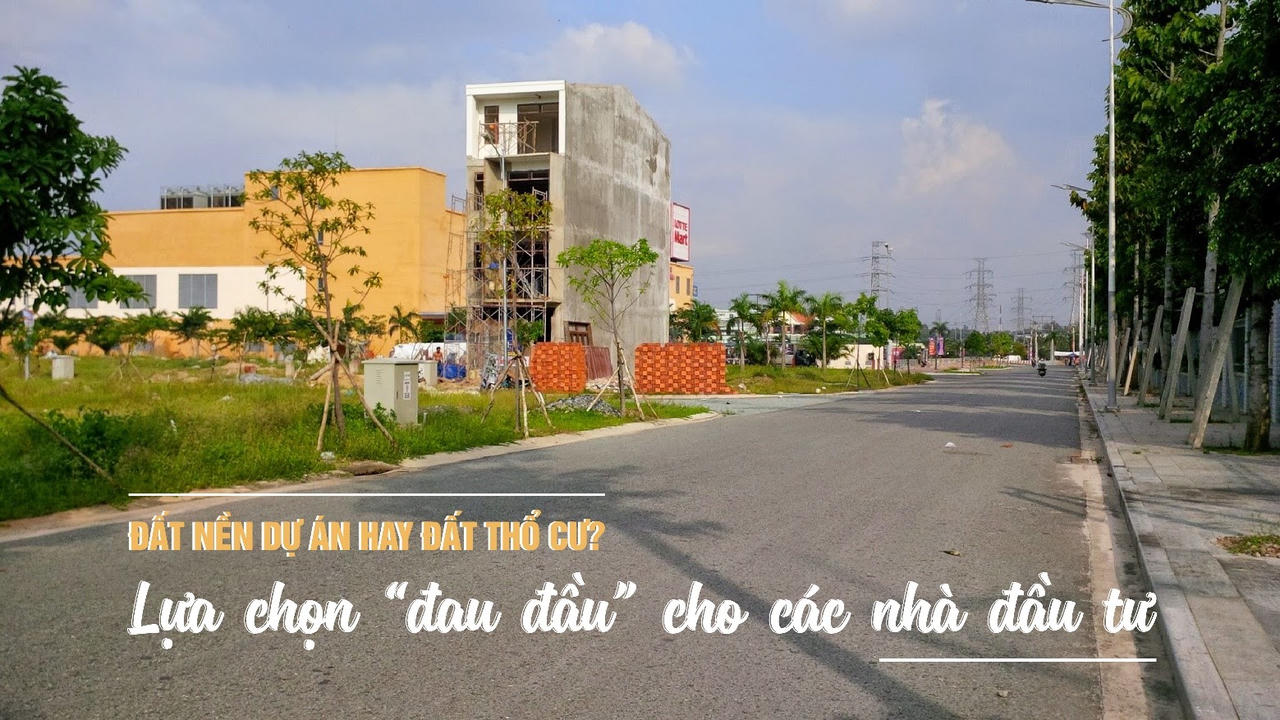 Lựa chọn “đau đầu” cho các nhà đầu tư đất nền dự án hay đất thổ cư?