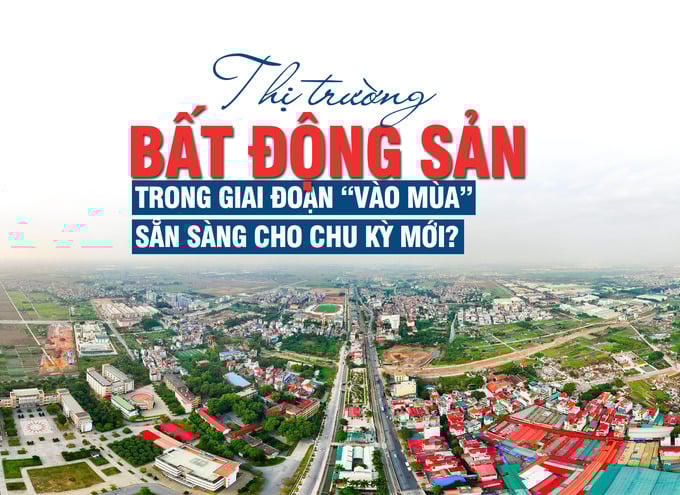 Thị trường bất động sản trong giai đoạn “vào mùa”, sẵn sàng cho chu kỳ mới?