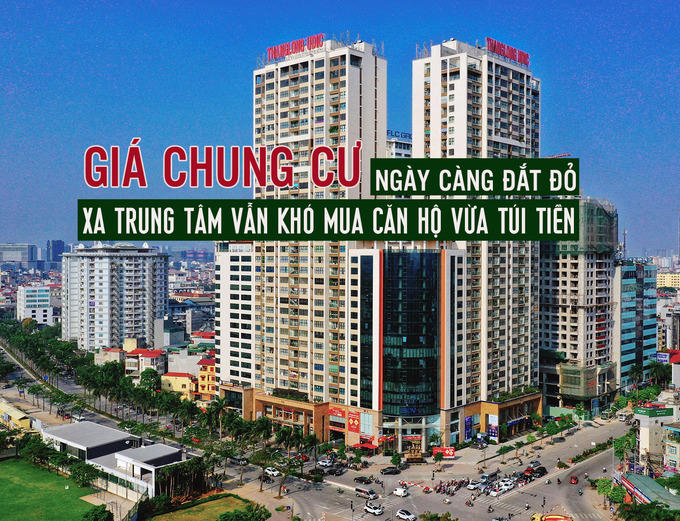 Giá chung cư ngày càng đắt đỏ, xa trung tâm vẫn khó mua căn hộ vừa túi tiền