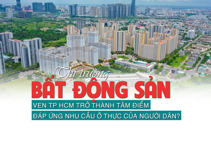 Bất động sản ven TP HCM trở thành “tâm điểm”, đáp ứng nhu cầu ở thực của người dân?