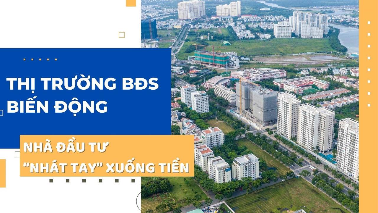 Thị trường bất động sản biến động: nhà đầu tư “nhát tay” khi xuống tiền