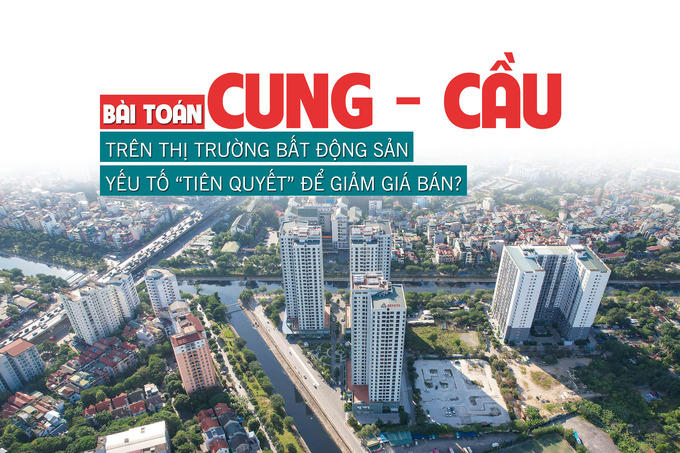 Bài toán cung – cầu trên thị trường bất động sản: Yếu tố “tiên quyết” để giảm giá bán?