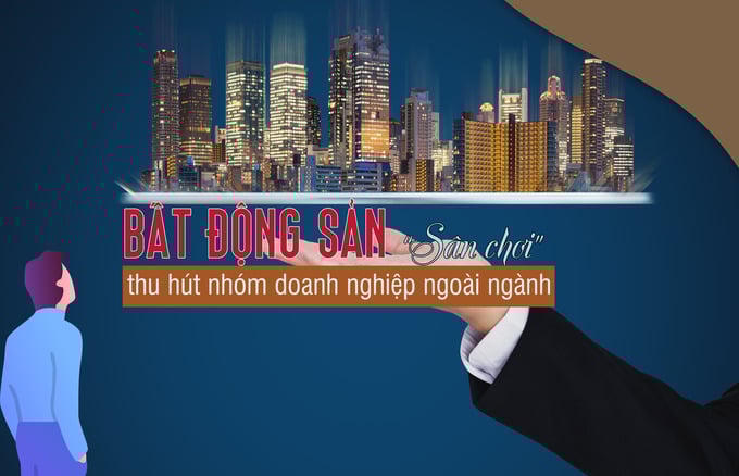 Bất động sản là sân chơi thu hút nhóm doanh nghiệp ngoài ngành