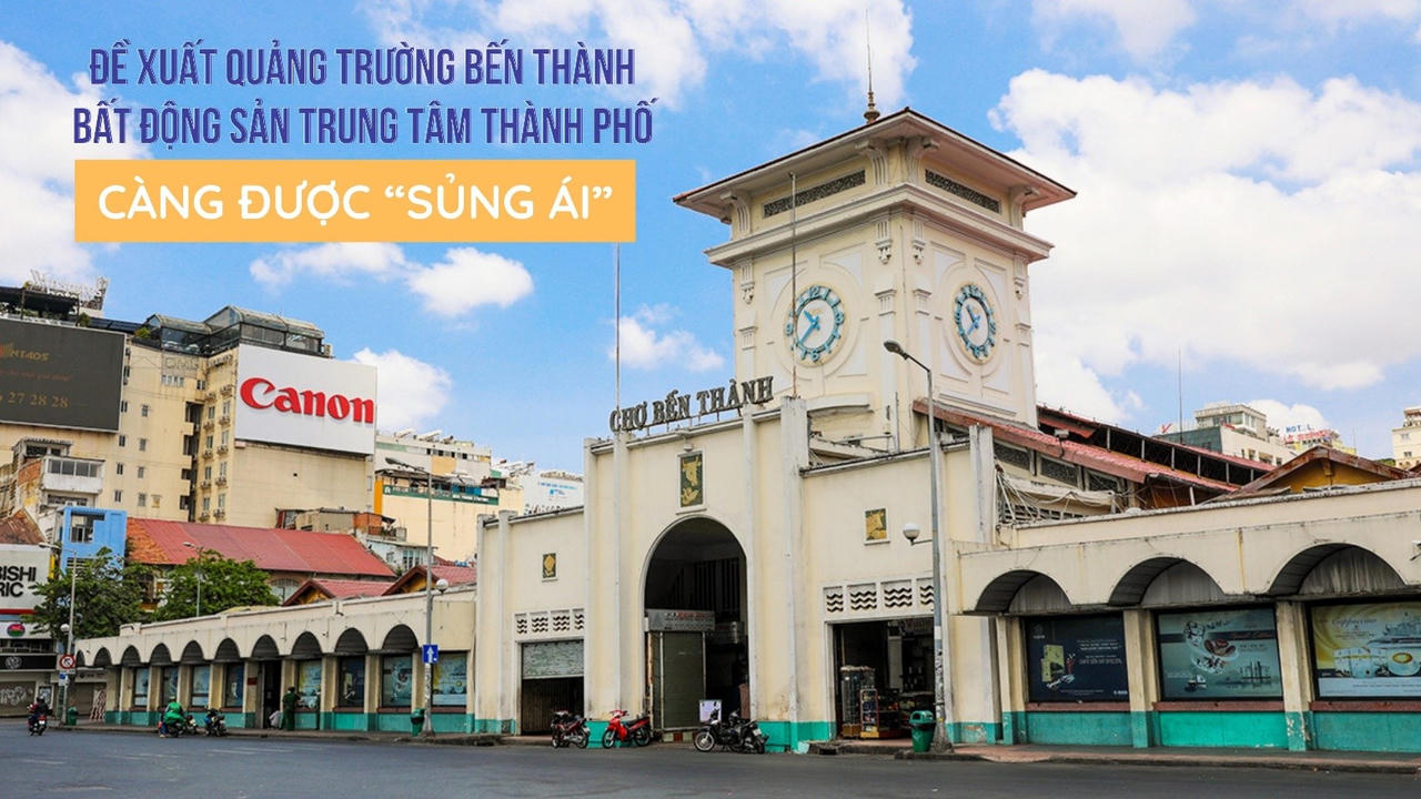Đề xuất quảng trường Bến Thành, bất động sản trung tâm thành phố càng được “sủng ái”