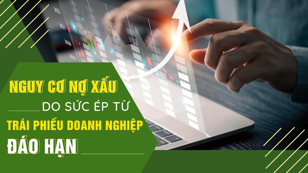 Nguy cơ nợ xấu do sức ép từ trái phiếu doanh nghiệp đáo hạn