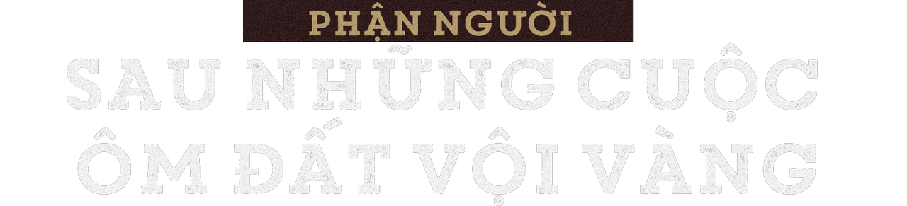 Phận người sau những cuộc ôm đất vội vàng